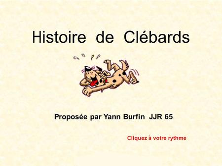 H istoire de Clébards Proposée par Yann Burfin JJR 65 Cliquez à votre rythme.
