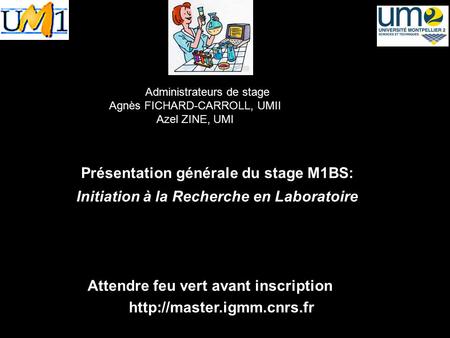 Administrateurs de stage Agnès FICHARD-CARROLL, UMII Azel ZINE, UMI Présentation générale du stage M1BS: Initiation à la Recherche en Laboratoire Année.