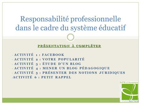 PRÉSENTATION À COMPLÉTER - ACTIVITÉ 1 : FACEBOOK - ACTIVITÉ 2 : VOTRE POPULARITÉ - ACTIVITÉ 3 : ÉTUDE D’UN BLOG - ACTIVITÉ 4 : MENER UN BLOG PÉDAGOGIQUE.