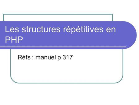 Les structures répétitives en PHP Réfs : manuel p 317.