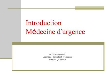 Introduction M é decine d ’ urgence Dr Zouari Abdelaziz Urgentiste - Consultant – Formateur SAMU 01 _ CESU 01.