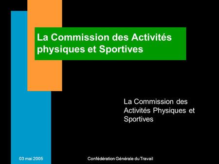 03 mai 2005 Confédération Générale du Travail La Commission des Activités physiques et Sportives La Commission des Activités Physiques et Sportives.