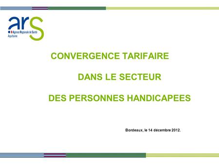 CONVERGENCE TARIFAIRE DANS LE SECTEUR DES PERSONNES HANDICAPEES Bordeaux, le 14 décembre 2012.