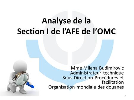 Analyse de la Section I de l’AFE de l’OMC Mme Milena Budimirovic Administrateur technique Sous-Direction Procédures et facilitation Organisation mondiale.