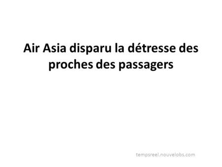 Air Asia disparu la détresse des proches des passagers tempsreel.nouvelobs.com.