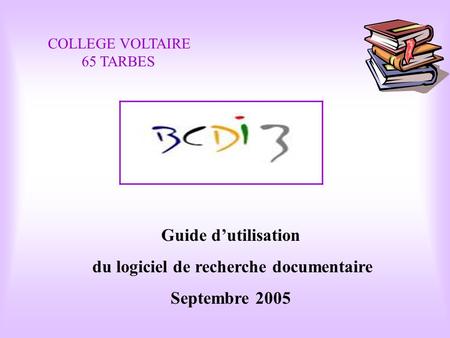 BCDI 3 Guide d’utilisation du logiciel de recherche documentaire Septembre 2005 COLLEGE VOLTAIRE 65 TARBES.