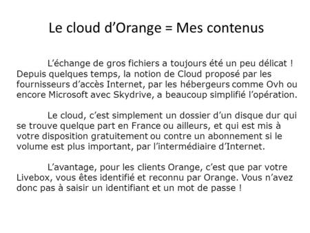 Le cloud d’Orange = Mes contenus L’échange de gros fichiers a toujours été un peu délicat ! Depuis quelques temps, la notion de Cloud proposé par les fournisseurs.
