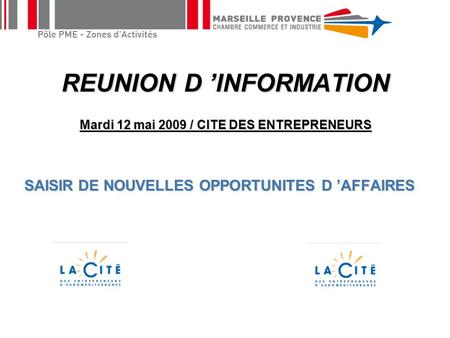 REUNION D ’INFORMATION Mardi 12 mai 2009 / CITE DES ENTREPRENEURS SAISIR DE NOUVELLES OPPORTUNITES D ’AFFAIRES SAISIR DE NOUVELLES OPPORTUNITES D ’AFFAIRES.