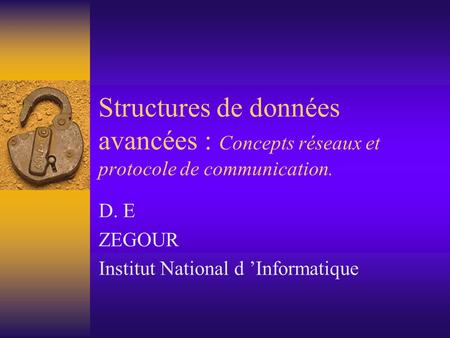 Structures de données avancées : Concepts réseaux et protocole de communication. D. E ZEGOUR Institut National d ’Informatique.