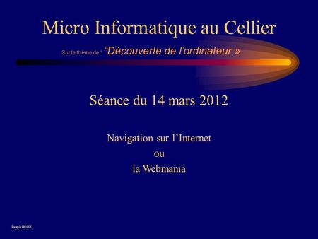 Séance du 14 mars 2012 Navigation sur l’Internet ou la Webmania Sur le thème de “ “Découverte de l’ordinateur » Micro Informatique au Cellier.