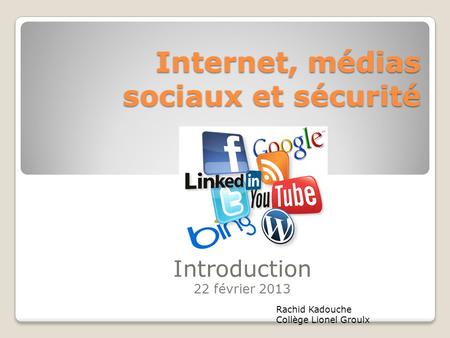 Internet, médias sociaux et sécurité Introduction 22 février 2013 Rachid Kadouche Collège Lionel Groulx.