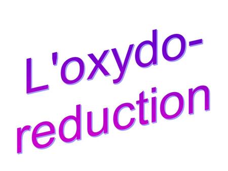 L'oxydo- reduction.