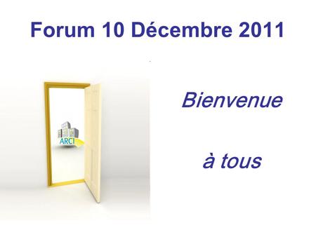 Forum 10 Décembre 2011 Bienvenue à tous.