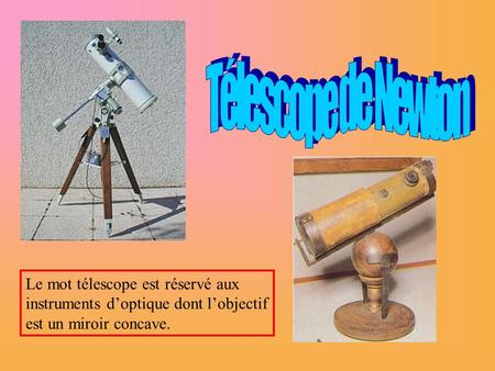 Télescope de Newton Le mot télescope est réservé aux instruments d’optique dont l’objectif est un miroir concave.