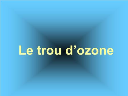 Le trou d’ozone. Préparation de O 3 au laboratoire Passage d’effluves électriques à travers le dioxygène Mise en évidence de l’ozone: On fait barboter.