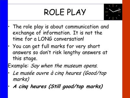 ROLE PLAY The role play is about communication and exchange of information. It is not the time for a LONG conversation! You can get full marks for very.
