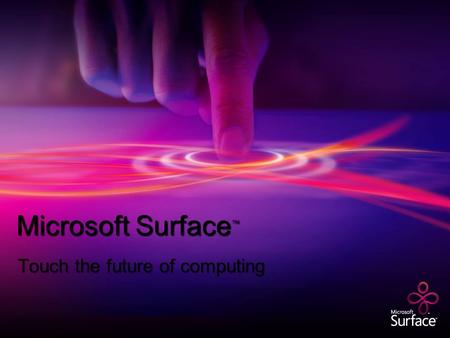 Microsoft Surface ™ Touch the future of computing.
