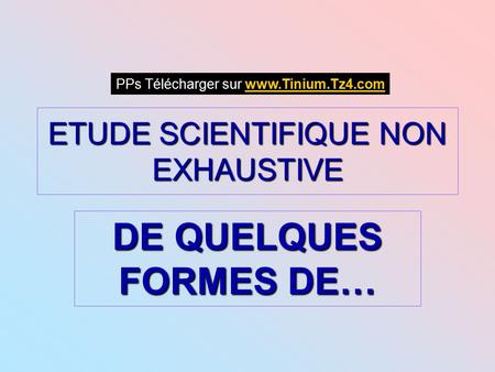 ETUDE SCIENTIFIQUE NON EXHAUSTIVE DE QUELQUES FORMES DE… PPs Télécharger sur www.Tinium.Tz4.comwww.Tinium.Tz4.com.