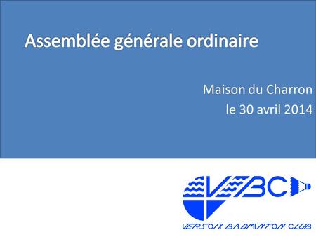 Maison du Charron le 30 avril 2014. o Acceptation du P.V. de l’assemblée générale 2013 o Rapport du président o Rapport du trésorier o Rapport des vérificateurs.