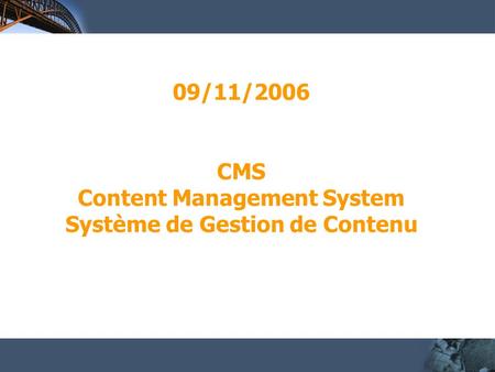 09/11/2006 CMS Content Management System Système de Gestion de Contenu.