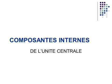 COMPOSANTES INTERNES DE L’UNITE CENTRALE.