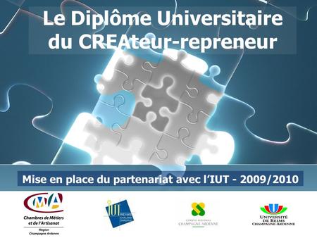 Le Diplôme Universitaire du CREAteur-repreneur Mise en place du partenariat avec l’IUT - 2009/2010.