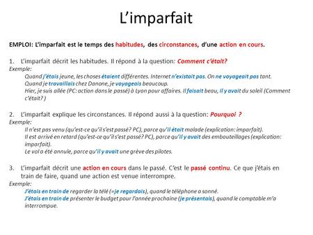 L’imparfait EMPLOI: L’imparfait est le temps des habitudes, des circonstances, d’une action en cours. L’imparfait décrit les habitudes. Il répond à la.