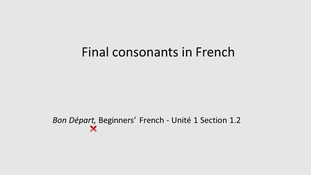 Final consonants in French Bon Départ, Beginners’ French - Unité 1 Section 1.2.