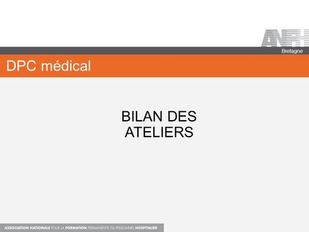 DPC médical Bretagne BILAN DES ATELIERS. DOSSIER N°1 Un praticien participe à un programme de DPC déposé par un ODPC sur le site de l’OGDPC L’ORGANISME.