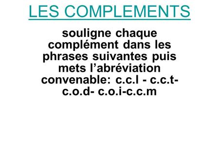 LES COMPLEMENTS souligne chaque complément dans les phrases suivantes puis mets l’abréviation convenable: c.c.l - c.c.t- c.o.d- c.o.i-c.c.m.