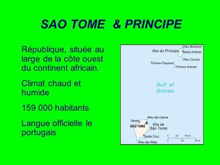 SAO TOME & PRINCIPE République, située au large de la côte ouest du continent africain. Climat chaud et humide 159 000 habitants Langue officielle le portugais.