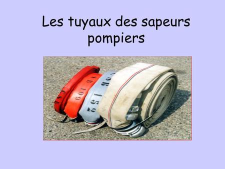 Les tuyaux des sapeurs pompiers. Notion de diamètre Extérieur Intérieur.