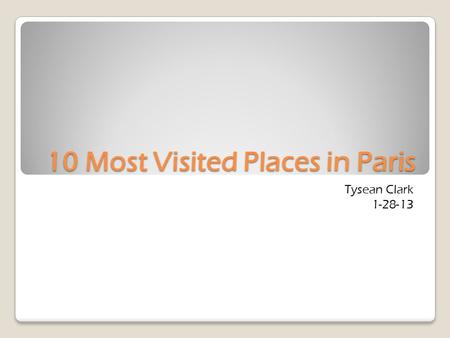 10 Most Visited Places in Paris Tysean Clark 1-28-13.