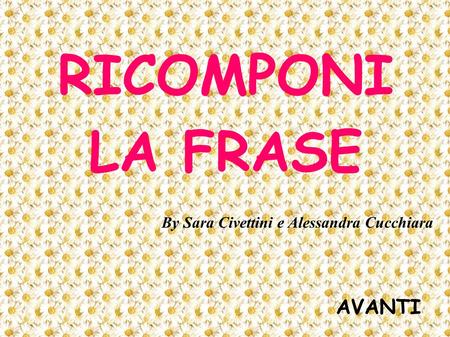 RICOMPONI LA FRASE AVANTI By Sara Civettini e Alessandra Cucchiara.