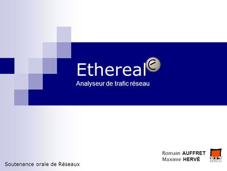 Ethereal Analyseur de trafic réseau Romain AUFFRET Maxime HERVÉ Soutenance orale de Réseaux.