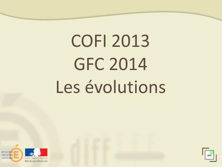 COFI 2013 GFC 2014 Les évolutions 1.