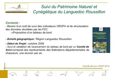 Comité de suivi SINP 2012 Suivi du Patrimoine Naturel et Cynégétique du Languedoc Roussillon Contexte : - Besoin d’un outil de suivi des indicateurs ORGFH.