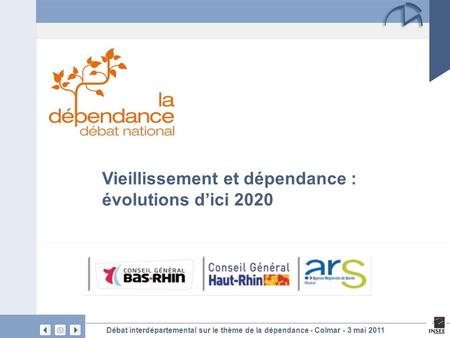 Débat interdépartemental sur le thème de la dépendance - Colmar - 3 mai 2011 Vieillissement et dépendance : évolutions d’ici 2020.