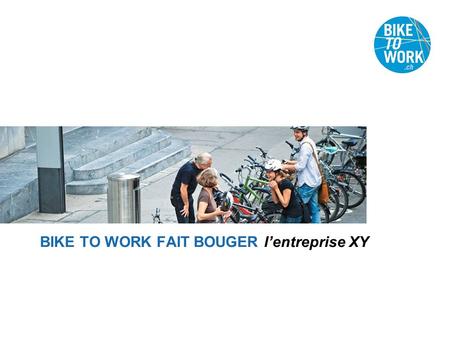 BIKE TO WORK FAIT BOUGER l’entreprise XY. SOMMAIRE  Objectifs de l’action  bike to work en bref  Les « avantages » de l’action  Faits & chiffres 
