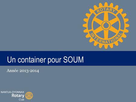 TITLE Un container pour SOUM Année 2013-2014. La genèse… -Soirée organisée sur le plateau d’Hauteville par l’association SOUMBERT. -Repérée par des Rotariens.