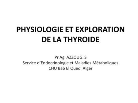 PHYSIOLOGIE ET EXPLORATION DE LA THYROIDE Pr Ag AZZOUG