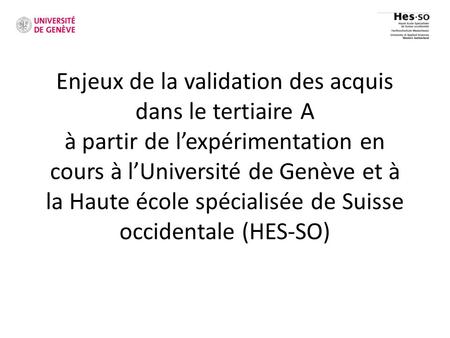 Enjeux de la validation des acquis dans le tertiaire A à partir de l’expérimentation en cours à l’Université de Genève et à la Haute école spécialisée.