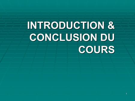 1 INTRODUCTION & CONCLUSION DU COURS INTRODUCTION & CONCLUSION DU COURS.