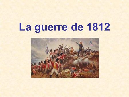 La guerre de 1812.