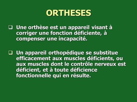 ORTHESES Une orthèse est un appareil visant à corriger une fonction déficiente, à compenser une incapacité. Un appareil orthopédique se substitue efficacement.