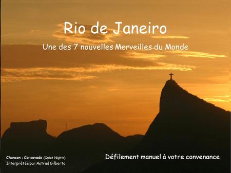Chanson : Corcovado (Quiet Nights) Interprètée par Astrud Gilberto Une des 7 nouvelles Merveilles du Monde Défilement manuel à votre convenance Rio de.