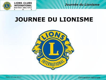 JOURNEE DU LIONISME Journée du Lionisme 1 LIONS CLUBS INTERNATIONAL