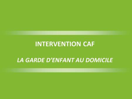 INTERVENTION CAF LA GARDE D’ENFANT AU DOMICILE
