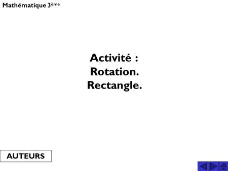 Activité : Rotation. Rectangle. Mathématique 3 ème AUTEURS.