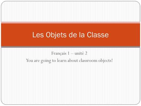 Français 1 – unité 2 You are going to learn about classroom objects!